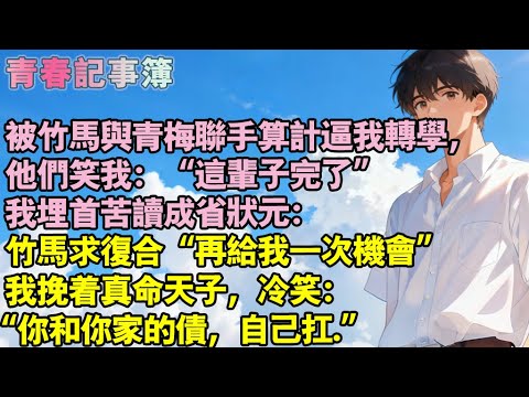 被竹馬與青梅聯手算計逼我轉學，他們笑我：“這輩子結束了”我埋首苦讀成省狀元：竹馬求複合“再給我一次機會”我挽著真命天子：“你和你家的債，自己扛”#小說 #校園 #愛情