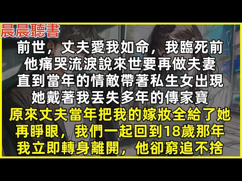 前世，丈夫愛我如命，我們約定來世要再做夫妻。直到當年的情敵帶著私生女出現，她戴著我丟失多年的傳家寶，原來丈夫當年把我的嫁妝全給了她。再睜眼，我們一起回到18歲那年，我立即轉身離開，他卻窮追不捨