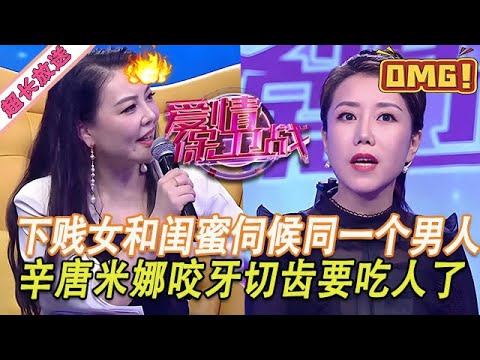 超長放送【愛情保衛戰】下賤女和閨蜜伺候同一個男人！奸情已經曝光還不分開，辛唐米娜咬牙切齒要吃人了！#情感