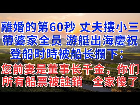 離婚證生效60秒，丈夫摟著小三，帶婆家全员游艇出海慶祝，登船时時被船长攔下：您前妻是董事长千金，你们所有船票被註銷，全家傻了！#為人處世#情感#小說#生活經驗#婆媳#家族恩怨