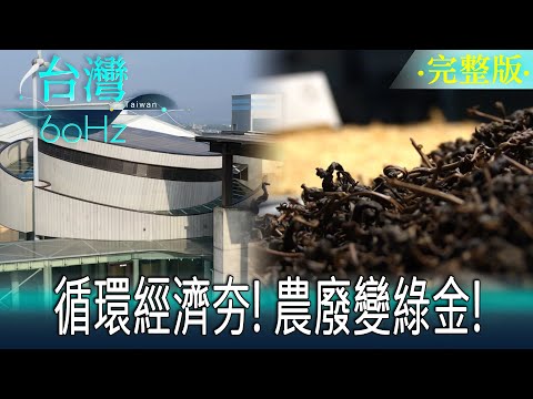 【台灣60Hz】循環經濟夯！農廢變綠金！｜廖慶學 2024.03.09 完整版