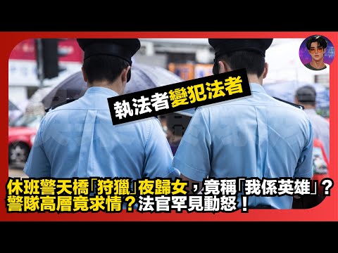 【執法者變犯法者】休班警天橋「狩獵」夜歸女｜被捕竟稱「我係英雄」？｜警隊高層竟求情？｜法官罕見動怒｜娛樂爆爆爆