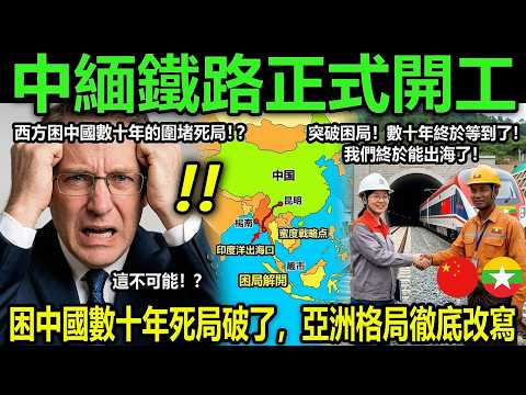 突發!中緬鐵路正式開工,困中國數十年死局破了,亞洲格局要變天?