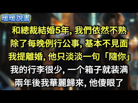 和總裁結婚5年，我們依然不熟，除了每晚例行公事，基本不見面。提離婚時，他只淡淡一句「隨你」。我的行李很少, 一个箱子就装满。兩年後，我華麗歸來，他傻眼了。