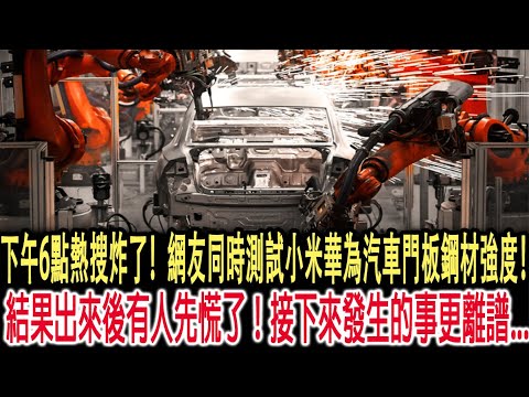 下午6點熱搜炸了！網友同時測試小米華為汽車門板鋼材強度！結果出來後有人先慌了！接下來發生的事更離譜...