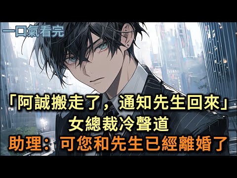 「阿誠搬走了，通知先生回家住。」女總裁冷聲道。助理：您和先生離婚了#小说 #爽文