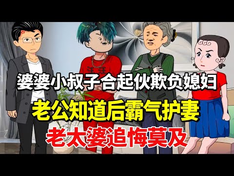 婆婆小叔子合起伙欺负媳妇，老公知道后霸气护妻，老太婆追悔莫及！【土豆和小曼】