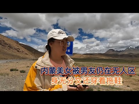 自驾游西藏内蒙美女被男友扔在无人区，身无分文还穿着拖鞋【木公旅拍】