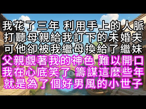 我花了三年 利用手上的人脈 打聽母親給我訂下的未婚夫 可他卻被我繼母換給了繼妹 父親覷著我的神色 難以開口 我在心底笑了 籌謀這麼些年 就是為了個好男風的小世子#幸福人生 #為人處事 #生活經驗