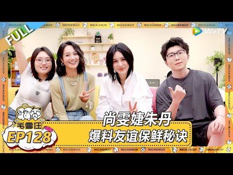 EP128期完整版：尚雯婕朱丹爆料友谊保鲜秘诀！ |《毛雪汪2025年夏》 #综艺 #毛雪汪 #李雪琴 #毛不易