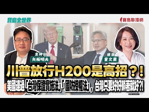【寶島全世界】川普放行H200是高招？！美國連過「台灣保證實施法」「 國防授權法」，台灣只要好好躺著就好？！ 來賓:童文薰 律師｜主持：矢板明夫｜2025/12/11