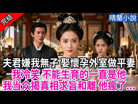 【完結】夫君嫌我無子 娶懷孕外室做平妻；我冷笑 不能生育的一直是他，我当众揭真相求旨和離 他瘋了...#古言 #完結 #古風小說 #渣男 #綠茶 #小三 #前妻