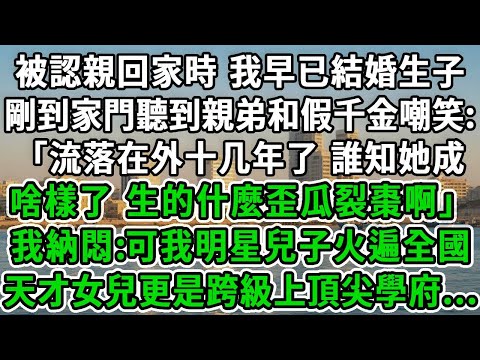 被認親回家時，我早已結婚生子，剛到家門聽到親弟和假千金嘲笑：「流落在外十几年了，誰知她成啥樣了？生的什麼歪瓜裂棗啊？」我納悶:可我明星兒子火遍全國，天才女兒更是跨級上頂尖學府...#風起雲湧 #爽文