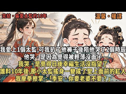 我愛上1個太監,可我扒了他褲子後陪他哭了2個時辰，他哭，是因為覺得被輕薄沒面子，我哭，是覺得日後幸福生活沒指望了，誰料10年後,那小太監搖身一變成了聖上面前的紅人，我摩拳擦掌：｢季安，你要老婆不要？｣