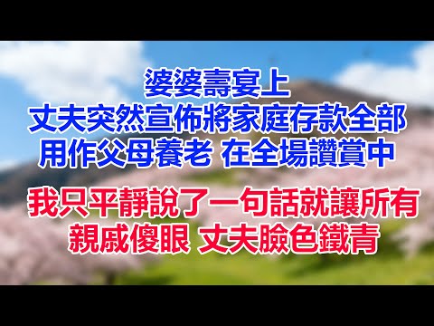 婆婆寿宴上，丈夫突然宣布将家庭存款全部用作父母养老。在全场赞赏中，我只平静说了一句话，就让所有亲戚傻眼，丈夫脸色铁青