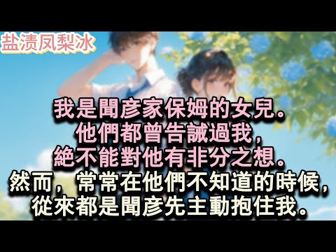 【甜寵完結】我是聞彥家保姆的女兒。他們都曾告誡過我，絕不能對他有非分之想。然而，常常在他們不知道的時候，從來都是聞彥先主動抱住我。#言情 #小說 #愛情