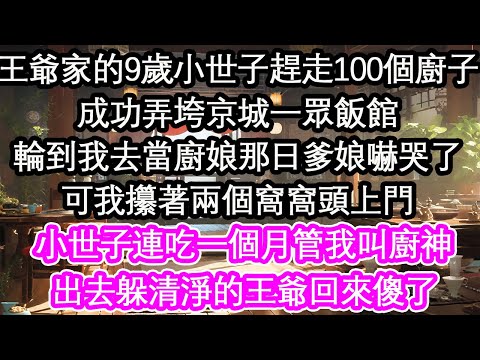 王爺家的9歲小世子趕走100個廚子成功弄垮京城一眾飯館輪到我去當廚娘那日爹娘嚇哭了可我攥著兩個窩窩頭上門小世子連吃一個月管我叫廚神出去躲清淨的王爺回來傻了【花開】【愛情】【生活】