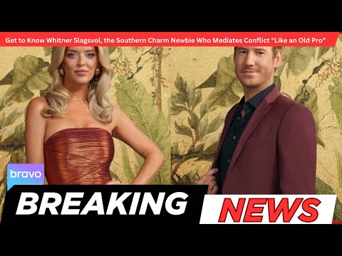 Get to Know Whitner Slagsvol, the Southern Charm Newbie Who Mediates Conflict "Like an Old Pro"