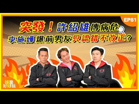 娛樂好好玩#81｜突發！許紹雄驚傳病危入院！李施嬅爆前男友只認錯不改正？｜十點開播｜吳家樂｜鄧兆尊｜謝遜