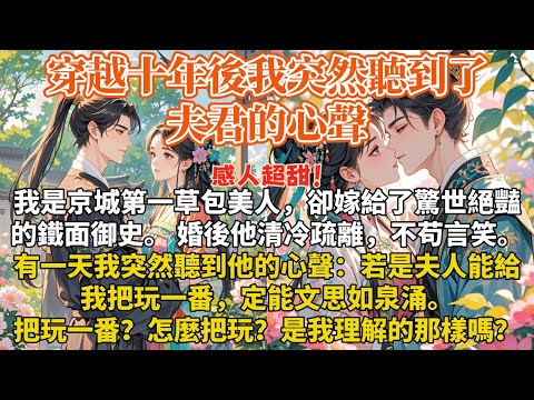 完結感人甜寵文：我是京城第一草包美人，卻嫁給了驚世絕豔的鐵面御史。 婚後他清冷疏離，不苟言笑。有一天我突然聽到他的心聲：若是夫人能給我把玩一番，定能文思如泉涌。把玩一番？怎麼把玩？是我理解的那樣嗎？