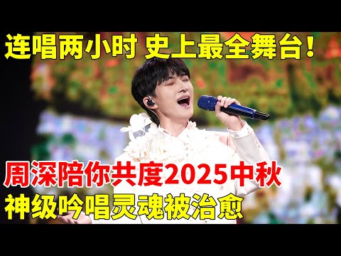 史上最全舞台！连唱两小时，周深陪你共度2025中秋夜！神级吟唱灵魂被治愈，征服全网！【神级音乐现场】