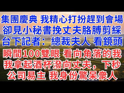 集團慶典，我精心打扮趕到會場，卻見小秘書挽丈夫胳膊上臺剪綵，臺下記者：總裁夫人看鏡頭，瞬間100雙眼睛看向角落的我，我拿起酒杯潑向丈夫，下秒公司易主，我董事長身份驚呆衆人#為人處世#生活經驗#情感