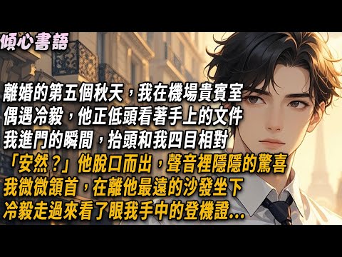 離婚的第五個秋天，我在機場貴賓室偶遇冷毅，他正低頭看著手上的文件，我進門的瞬間，抬頭和我四目相對。「安然？」他脫口而出，聲音裡隱隱的驚喜。我微微頷首，在離他最遠的沙發坐下...#小說 #情感 #爽文