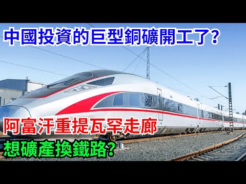 中國投資的巨型銅礦開工了？阿富汗重提瓦罕走廊，想礦產換鐵路？#科普#熱門#中國高鐵#國際觀點#大國工程