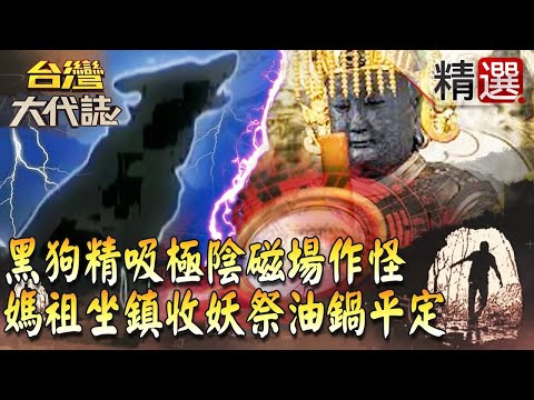 【精選】黑狗精吸極陰磁場作怪 媽祖坐鎮收妖祭油鍋平定《台灣大代誌》