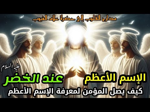 الإسم الأعظم عند الخضر عليه السلام، كيف يصل المؤمن لمعرفة الإسم الأعظم