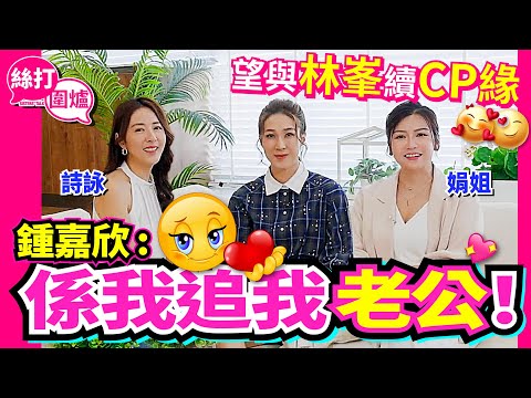 【絲打圍爐】鍾嘉欣：係我追我老公！望與林峯續CP