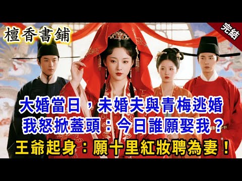 【完結古言爽文】大婚當日，未婚夫與青梅逃婚，我怒掀蓋頭：今日誰願娶我？話音未落，王爺起身：願十里紅妝聘入為妻！#小説 #原創 #爽文