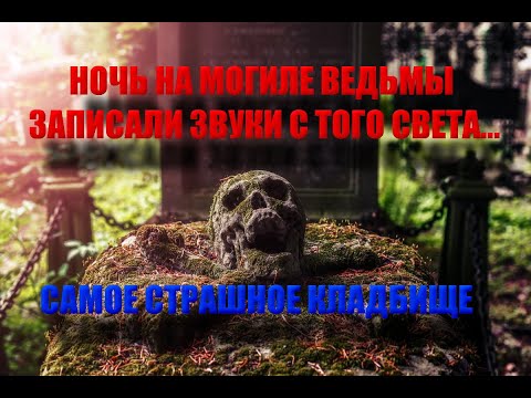 НОЧЬ на МОГИЛЕ ВЕДЬМЫ/Самое страшное КЛАДБИЩЕ/Записали ГОЛОС ВЕДЬМЫ/ЗАСНЯЛИ НА КАМЕРУ ПРИЗРАКОВ....
