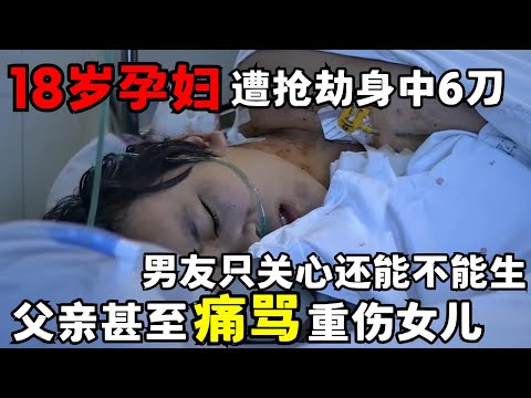 18岁孕妇遭抢劫身中6刀, 未婚夫一家却只关心还能不能生孩子, 父亲甚至痛骂重伤女儿｜走进急诊