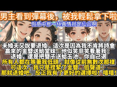 完結甜甜爽文：男主看到彈幕後，被我輕鬆拿下啦。裴淩安又說要同我退婚了。這次是因為我不肯將詩會贏來的金簪送給堂妹。所有人都在等著我低頭。就像從前無數次那樣。可這次，我只是捏緊了金簪，低聲道：那就退婚吧