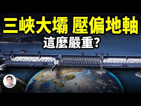 三峽大壩居然壓偏了地軸，後果這麼嚴重？深扒「高峽出平湖」超想像的危害【文昭思緒飛揚392期】