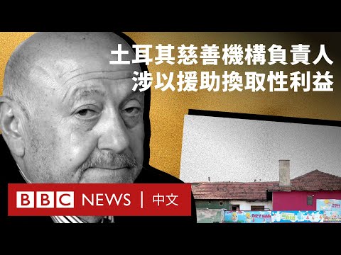 從「天使」到「惡魔」？土耳其慈善機構負責人被指以援助換取性利益－ BBC News 中文