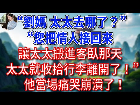 “劉媽，太太去哪了？”，“您把情人接回來，讓太太搬進客臥那天，太太就收拾行李離開了！”，他當場痛哭崩潰了！#為人處世#生活經驗#情感故事#故事#小說#戀愛#情感#婚姻