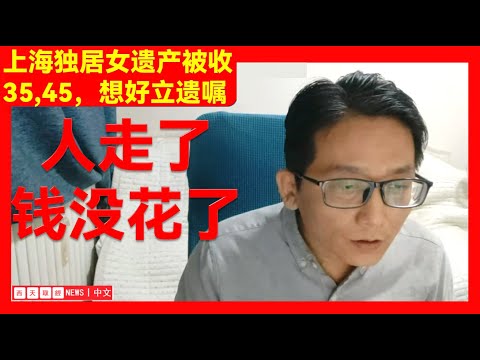 【社会现象】--上海独居女遗产被收。我们老百姓改怎么思考？三十五，四十五，想好立遗嘱。咱就不劳烦那啥部门了！           #  西天取经