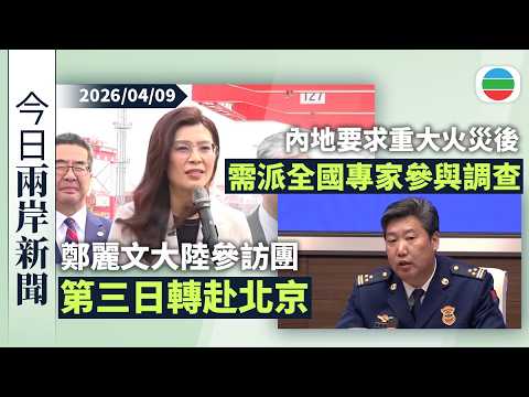 今日兩岸新聞重點:鄭麗文大陸參訪團第三日轉赴北京|內地要求重大火災後需調派全國專家參與指導 調查結案後公布真相細節|無綫新聞|TVB News|2026/04/09