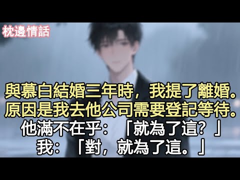 與慕白結婚三年時，我提了離婚。原因是我去他公司需要登記等待。他滿不在乎：「就為了這？」「對，就為了這。」#小說 #現言