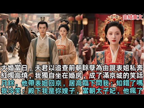 大婚當日，夫君以追查前朝餘孽為由跟表姐私奔，紅燭高燒，我獨自坐在婚房，成了滿京城的笑話，月餘，他帶表姐回京，居高臨下問我：知錯了嗎？我冷笑：殿下我是你嫂子，當朝太子妃，他瘋了#完结小说#小說#爽文