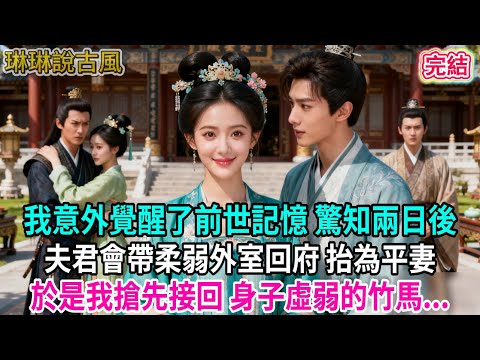 【古言】我意外覺醒了前世記憶 驚知兩日後,夫君會帶柔弱外室回府 抬為平妻,於是我搶先接回 身子虛弱的竹馬...#古言 #完结 #爱情 #绿茶 #平妻 #觉醒 #重生