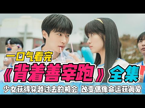 一口气看完《背着善宰跑》全集（超长沉浸版）大结局好甜！少女获得穿越过去的机会，改变偶像命运获真爱！