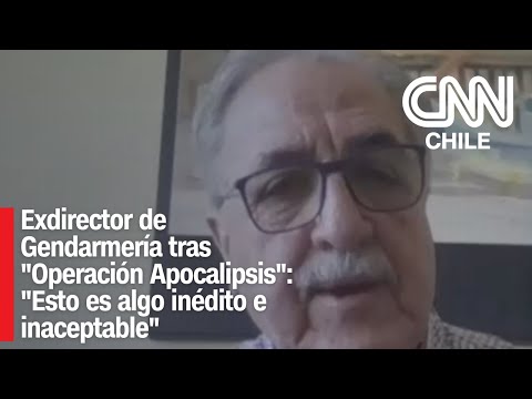 Exdirector de Gendarmería tras "Operación Apocalipsis": "Esto es algo inédito e inaceptable"