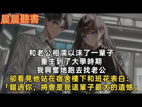 和老公相互扶持攜手走完了一生，重生回18歲那年。我興奮地跑去找老公，卻看見他拿著花和班花表白：「錯過你，將會是我這輩子最大的遺憾」