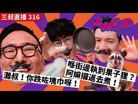 三叔直播316｜灘叔！你跌咗塊巾呀！｜喺街邊執到果子狸？阿嫲攞返去煮！｜10/5/2024