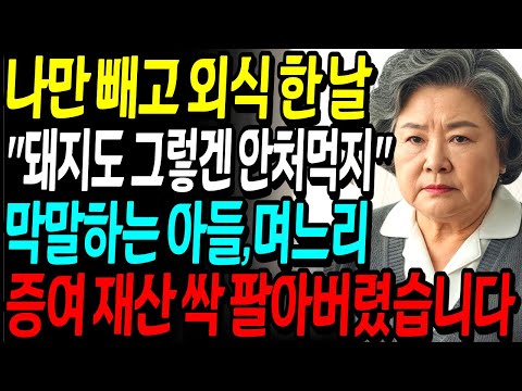 돼지도 그렇겐 안처먹는다며 나만 빼고 외식 간 아들 며느리, 증여 재산 싹 팔아버렸습니다 | 노후사연 | 고부갈등 | 오디오북
