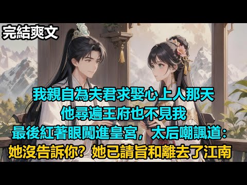 【完結爽文】我親自為夫君求娶心上人那天，他尋遍王府也不見我，最後紅著眼闖進皇宮，太后嘲諷道：她沒告訴你？她已請旨和離去了江南#audiobook #小說 #情感 #古言