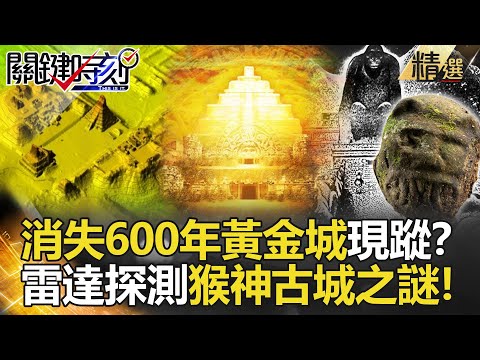 【精選】消失600年黃金城現蹤？雷達測出馬雅破萬梯田 解猴神古城之謎！【關鍵時刻】-劉寶傑 劉燦榮  黃創夏 馬西屏 傅鶴齡 眭澔平
